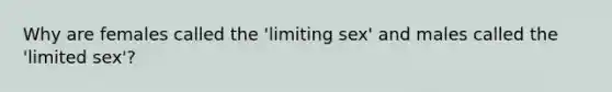 Why are females called the 'limiting sex' and males called the 'limited sex'?