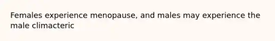 Females experience menopause, and males may experience the male climacteric