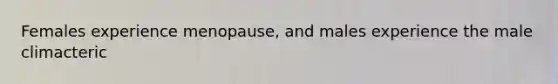 Females experience menopause, and males experience the male climacteric