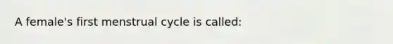 A female's first menstrual cycle is called: