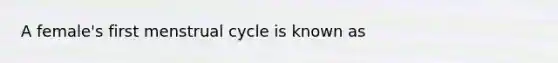 A female's first menstrual cycle is known as