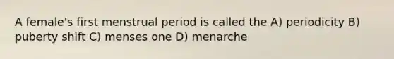 A female's first menstrual period is called the A) periodicity B) puberty shift C) menses one D) menarche