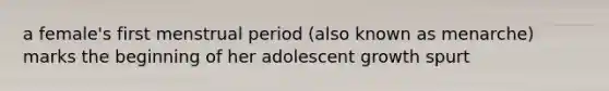 a female's first menstrual period (also known as menarche) marks the beginning of her adolescent growth spurt