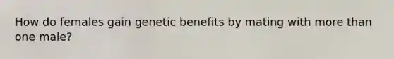 How do females gain genetic benefits by mating with <a href='https://www.questionai.com/knowledge/keWHlEPx42-more-than' class='anchor-knowledge'>more than</a> one male?