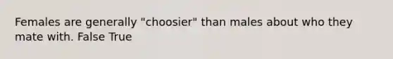 Females are generally "choosier" than males about who they mate with. False True