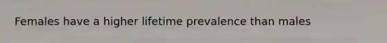 Females have a higher lifetime prevalence than males