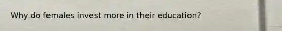 Why do females invest more in their education?