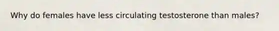 Why do females have less circulating testosterone than males?