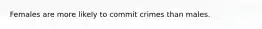 Females are more likely to commit crimes than males.