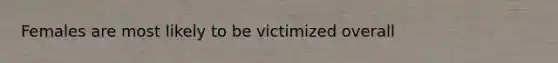 Females are most likely to be victimized overall