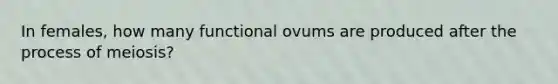 In females, how many functional ovums are produced after the process of meiosis?