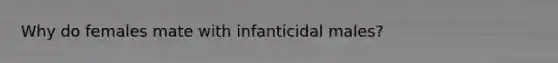 Why do females mate with infanticidal males?