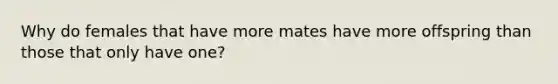 Why do females that have more mates have more offspring than those that only have one?