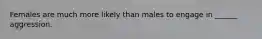 Females are much more likely than males to engage in ______ aggression.