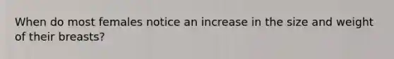 When do most females notice an increase in the size and weight of their breasts?