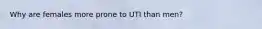 Why are females more prone to UTI than men?