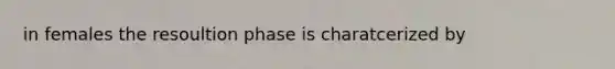 in females the resoultion phase is charatcerized by