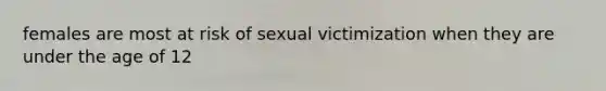 females are most at risk of sexual victimization when they are under the age of 12