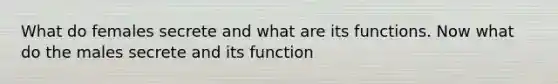 What do females secrete and what are its functions. Now what do the males secrete and its function