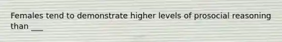 Females tend to demonstrate higher levels of prosocial reasoning than ___