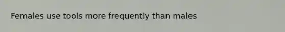 Females use tools more frequently than males