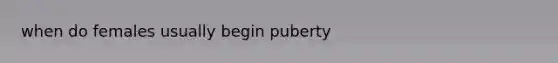 when do females usually begin puberty