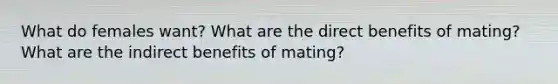 What do females want? What are the direct benefits of mating? What are the indirect benefits of mating?