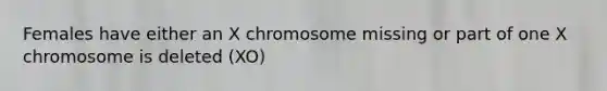 Females have either an X chromosome missing or part of one X chromosome is deleted (XO)