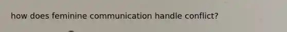 how does feminine communication handle conflict?