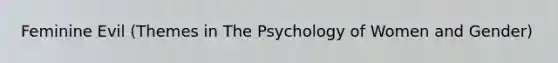 Feminine Evil (Themes in The Psychology of Women and Gender)