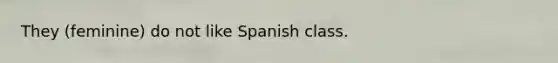 They (feminine) do not like Spanish class.