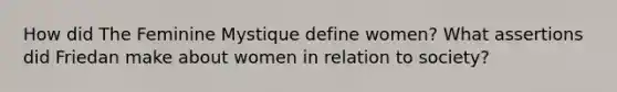 How did The Feminine Mystique define women? What assertions did Friedan make about women in relation to society?