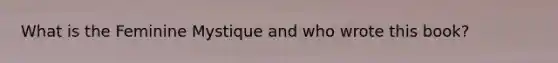 What is the Feminine Mystique and who wrote this book?