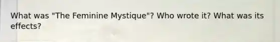 What was "The Feminine Mystique"? Who wrote it? What was its effects?