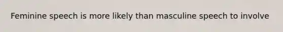 Feminine speech is more likely than masculine speech to involve