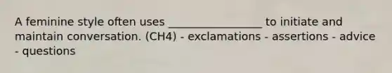 A feminine style often uses _________________ to initiate and maintain conversation. (CH4) - exclamations - assertions - advice - questions