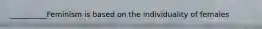 __________Feminism is based on the individuality of females