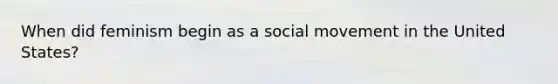 When did feminism begin as a social movement in the United States?