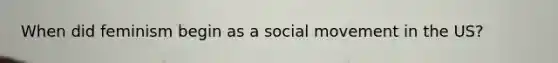 When did feminism begin as a social movement in the US?
