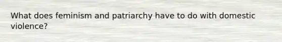 What does feminism and patriarchy have to do with domestic violence?