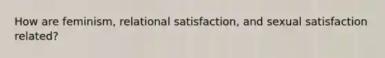 How are feminism, relational satisfaction, and sexual satisfaction related?