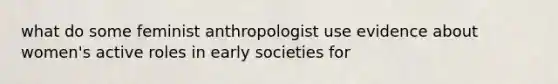 what do some feminist anthropologist use evidence about women's active roles in early societies for