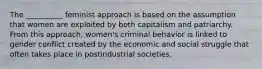 The __________ feminist approach is based on the assumption that women are exploited by both capitalism and patriarchy. From this approach, women's criminal behavior is linked to gender conflict created by the economic and social struggle that often takes place in postindustrial societies.