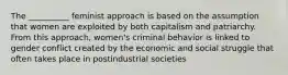 The __________ feminist approach is based on the assumption that women are exploited by both capitalism and patriarchy. From this approach, women's criminal behavior is linked to gender conflict created by the economic and social struggle that often takes place in postindustrial societies