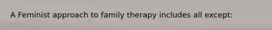 A Feminist approach to family therapy includes all except: