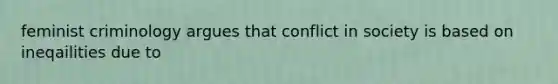 feminist criminology argues that conflict in society is based on ineqailities due to