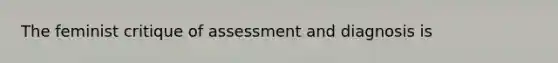 The feminist critique of assessment and diagnosis is