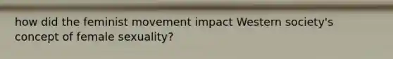how did the feminist movement impact Western society's concept of female sexuality?