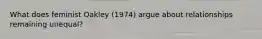 What does feminist Oakley (1974) argue about relationships remaining unequal?