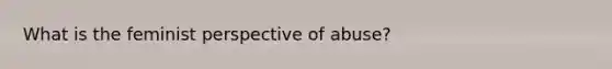 What is the feminist perspective of abuse?